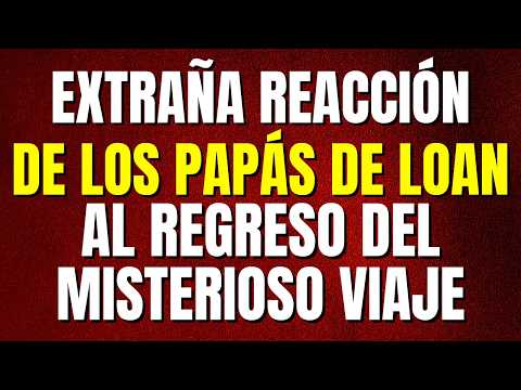 🔴Caso Loan🔴"Extraña Reacción" de Los Papás al Regresar del Misterioso VIAJE...